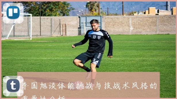 李国旭谈体能挑战与技战术风格的重要性分析